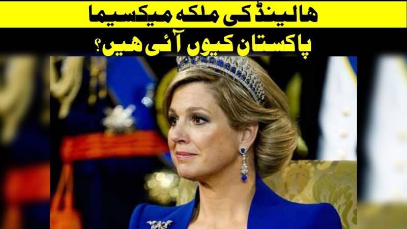 ہالینڈ کی ملکہ میکسیما پاکستان کیوں آئی ہیں؟