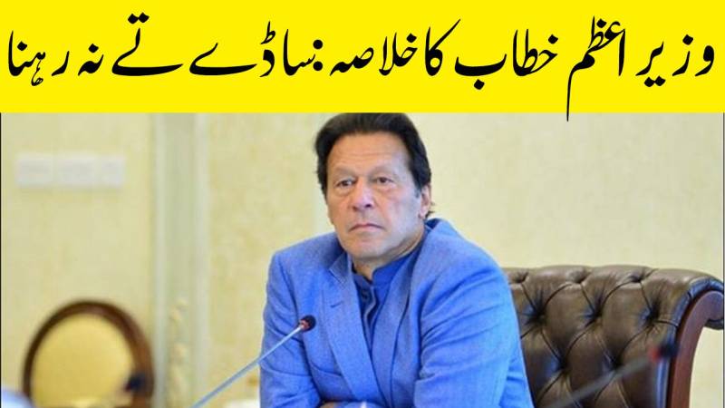 وزیراعظم عمران خان کے خطاب کا خلاصہ: حضرات جاگدے رہنا ساڈے تے نہ رہنا